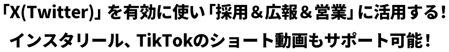 「X（Twitter）」を有効に使い「採用＆広報＆営業」に活用する！ / インスタリール、TikTokのショート動画もサポート可能！